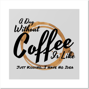 A Day Without Coffee Is Like Just Kidding I Have No Idea Posters and Art